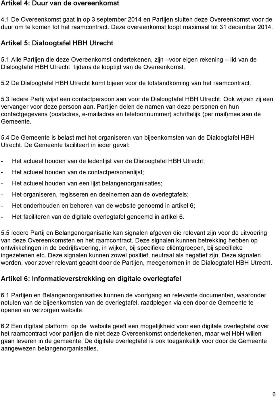 1 Alle Partijen die deze Overeenkomst ondertekenen, zijn voor eigen rekening lid van de Dialoogtafel HBH Utrecht tijdens de looptijd van de Overeenkomst. 5.