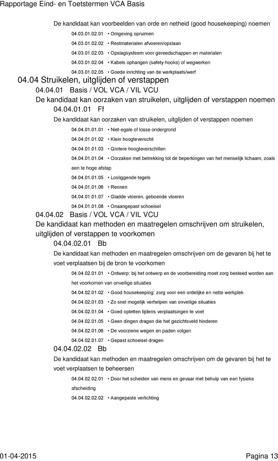 04.01.01 Ff De kandidaat kan oorzaken van struikelen, uitglijden of verstappen noemen 04.04.01.01.01 Niet-egale of losse ondergrond 04.04.01.01.02 Klein hoogteverschil 04.04.01.01.03 Grotere hoogteverschillen 04.