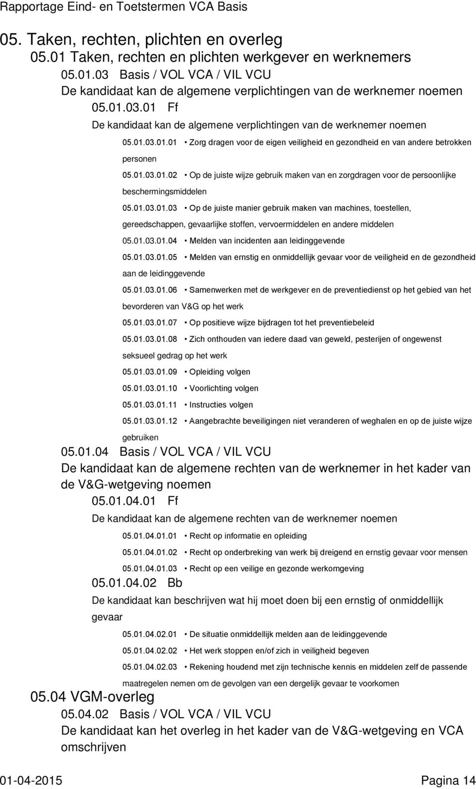 01.03.01.03 Op de juiste manier gebruik maken van machines, toestellen, gereedschappen, gevaarlijke stoffen, vervoermiddelen en andere middelen 05.01.03.01.04 Melden van incidenten aan leidinggevende 05.