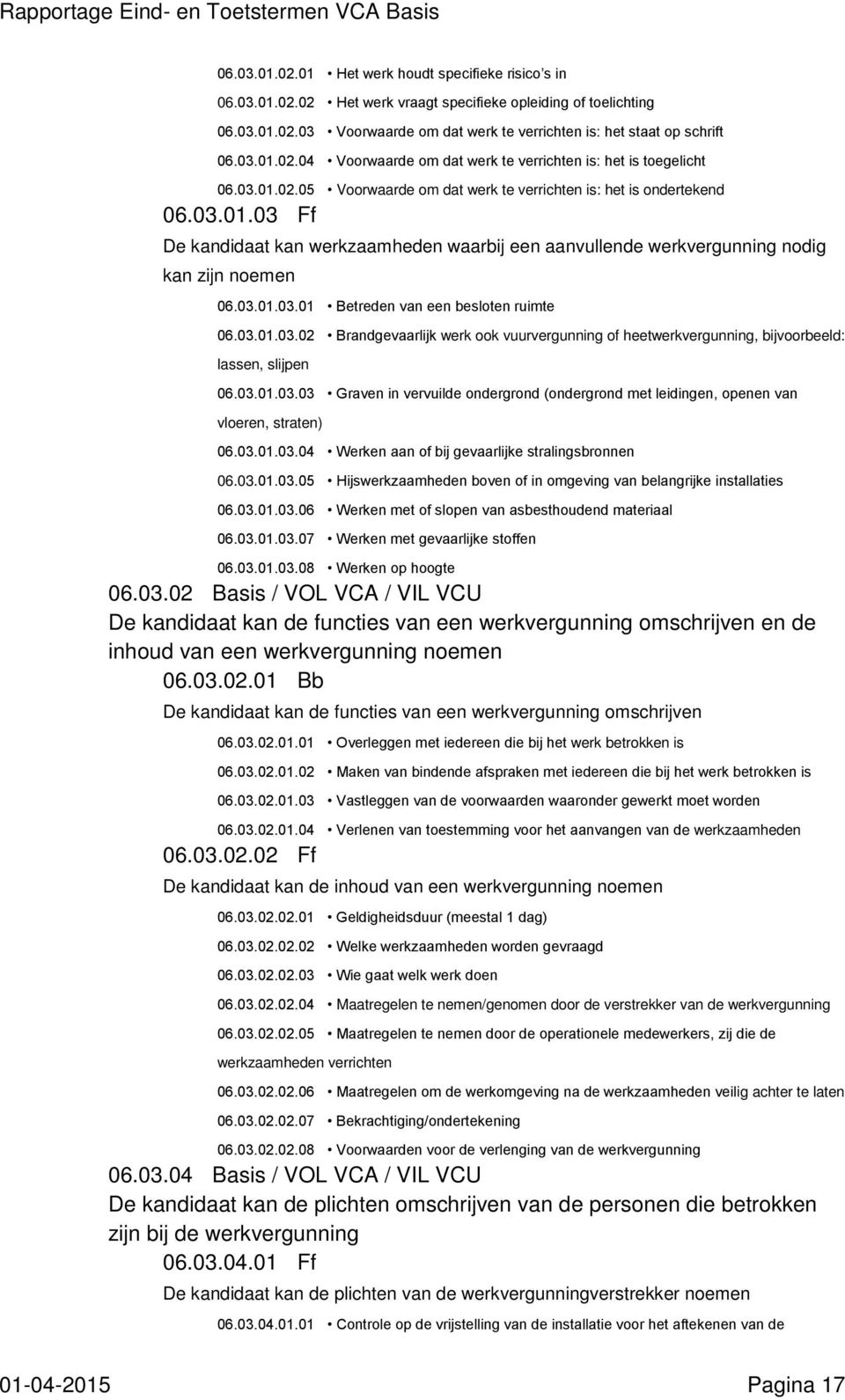 03.01.03.01 Betreden van een besloten ruimte 06.03.01.03.02 Brandgevaarlijk werk ook vuurvergunning of heetwerkvergunning, bijvoorbeeld: lassen, slijpen 06.03.01.03.03 Graven in vervuilde ondergrond (ondergrond met leidingen, openen van vloeren, straten) 06.