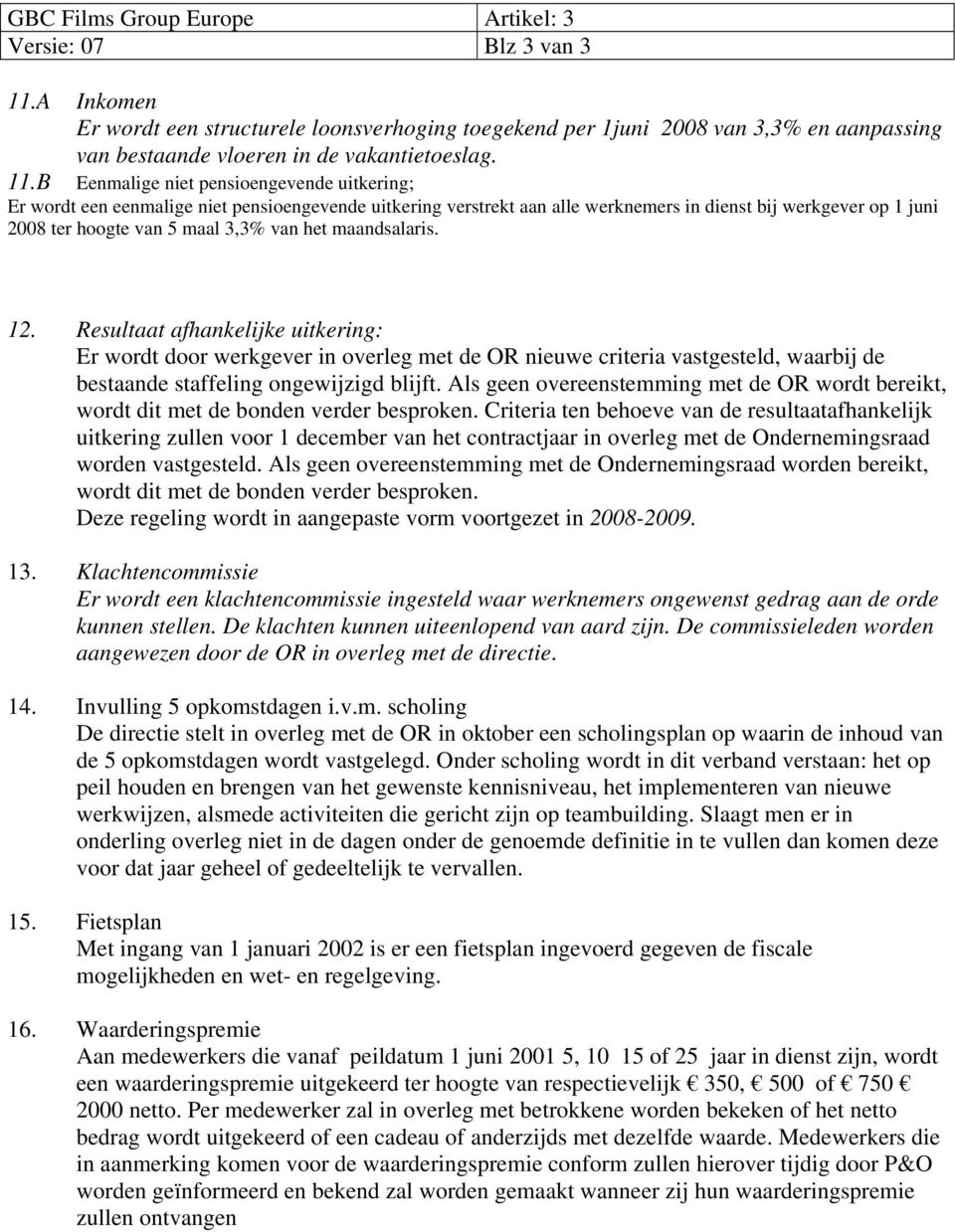 B Eenmalige niet pensioengevende uitkering; Er wordt een eenmalige niet pensioengevende uitkering verstrekt aan alle werknemers in dienst bij werkgever op 1 juni 2008 ter hoogte van 5 maal 3,3% van