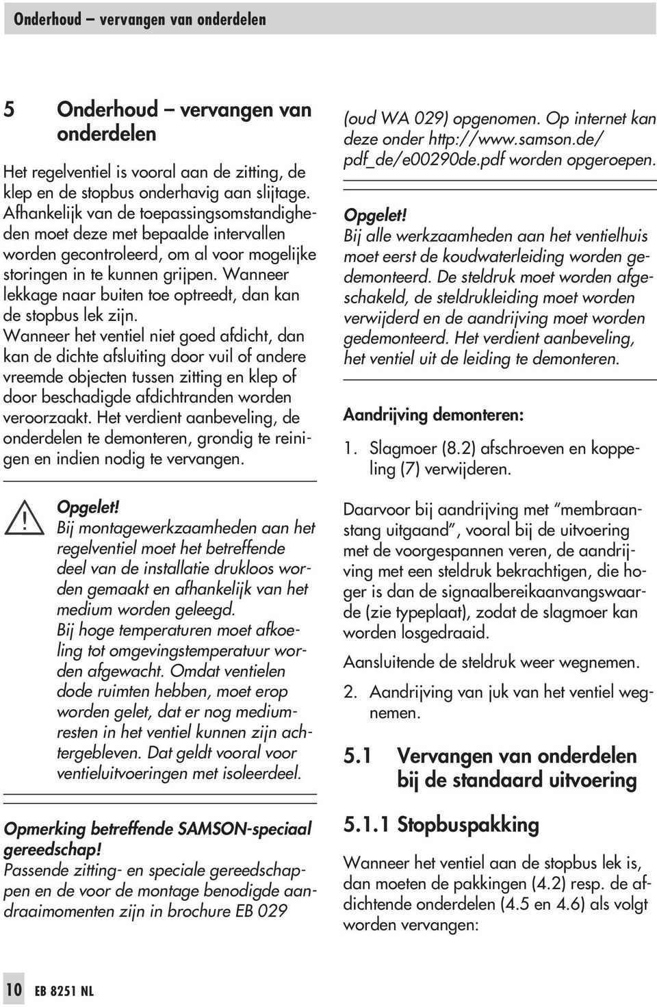 Wanneer lekkage naar buiten toe optreedt, dan kan de stopbus lek zijn.