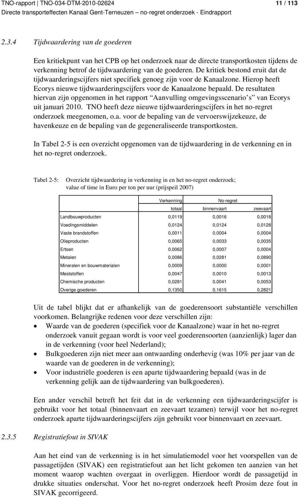 De resultaten hiervan zijn opgenomen in het rapport Aanvulling omgevingsscenario s van Ecorys uit januari 2010. TNO heeft deze nieuwe tijdwaarderingscijfers in het no-regret onderzoek meegenomen, o.a. voor de bepaling van de vervoerswijzekeuze, de havenkeuze en de bepaling van de gegeneraliseerde transportkosten.