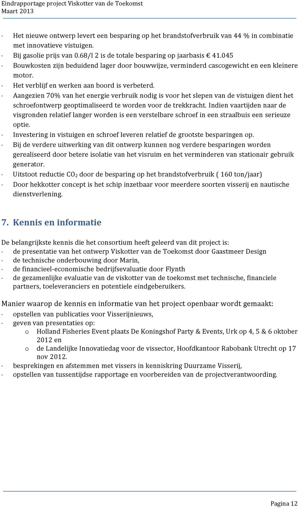 Aangezien 70% van het energie verbruik nodig is voor het slepen van de vistuigen dient het schroefontwerp geoptimaliseerd te worden voor de trekkracht.