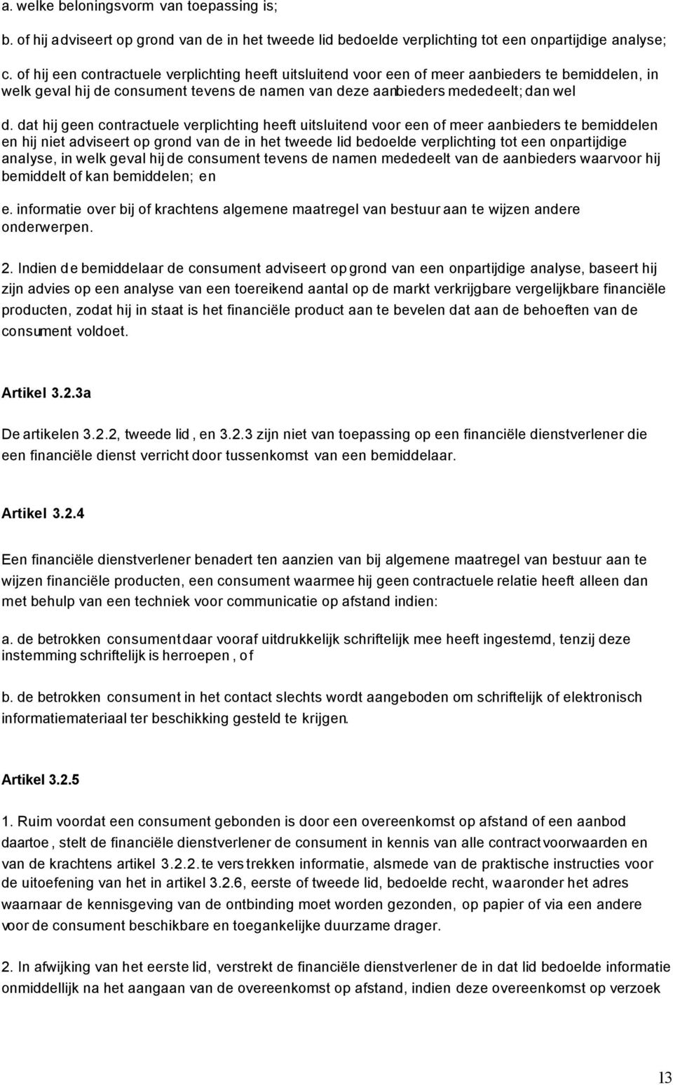 dat hij geen contractuele verplichting heeft uitsluitend voor een of meer aanbieders te bemiddelen en hij niet adviseert op grond van de in het tweede lid bedoelde verplichting tot een onpartijdige