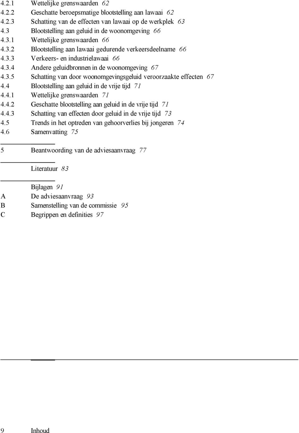 3.5 Schatting van door woonomgevingsgeluid veroorzaakte effecten 67 4.4 Blootstelling aan geluid in de vrije tijd 71 4.4.1 Wettelijke grenswaarden 71 4.4.2 Geschatte blootstelling aan geluid in de vrije tijd 71 4.