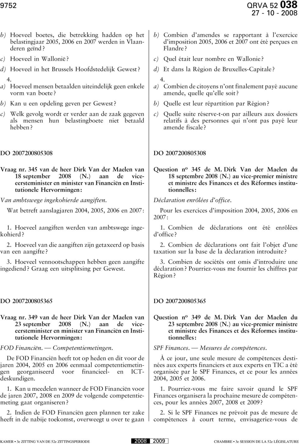 d) Hoeveel in het Brussels Hoofdstedelijk Gewest? d) Et dans la Région de Bruxelles-Capitale? 4. a) Hoeveel mensen betaalden uiteindelijk geen enkele vorm van boete? 4. a) Combien de citoyens n ont finalement payé aucune amende, quelle qu elle soit?