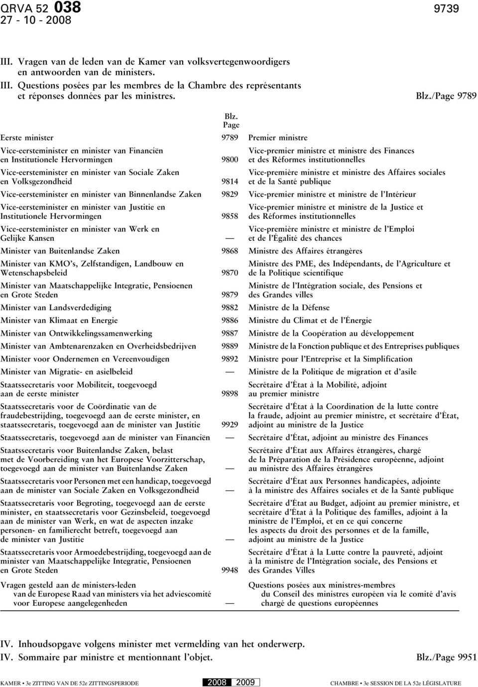 Page Eerste minister 9789 Premier ministre Vice-eersteminister en minister van Financiën en Institutionele Hervormingen 9800 Vice-eersteminister en minister van Sociale Zaken en Volksgezondheid 9814
