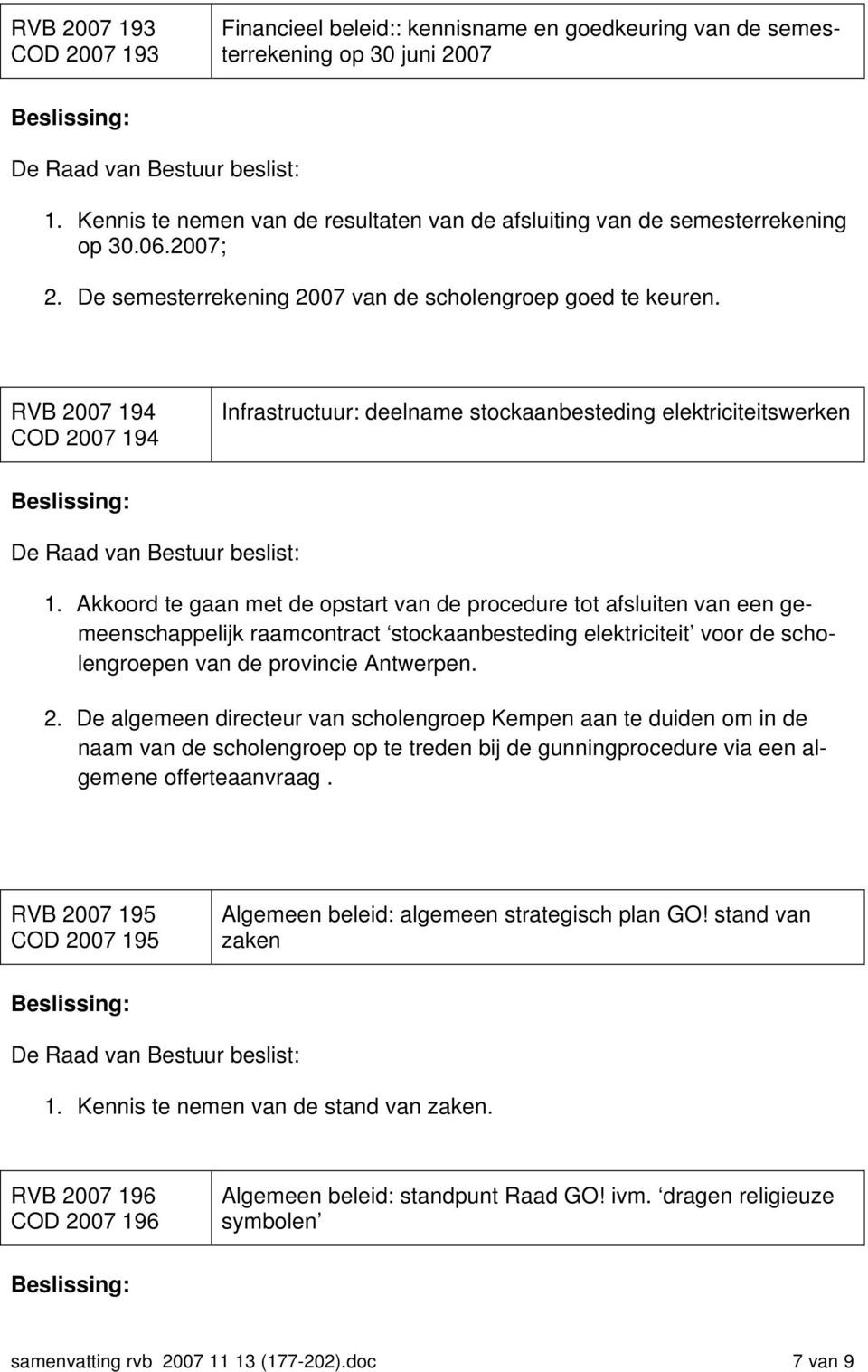 Akkoord te gaan met de opstart van de procedure tot afsluiten van een gemeenschappelijk raamcontract stockaanbesteding elektriciteit voor de scholengroepen van de provincie Antwerpen. 2.