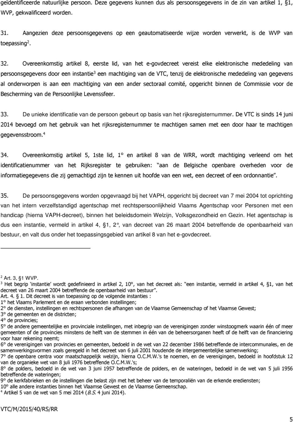 Overeenkomstig artikel 8, eerste lid, van het e-govdecreet vereist elke elektronische mededeling van persoonsgegevens door een instantie 3 een machtiging van de VTC, tenzij de elektronische