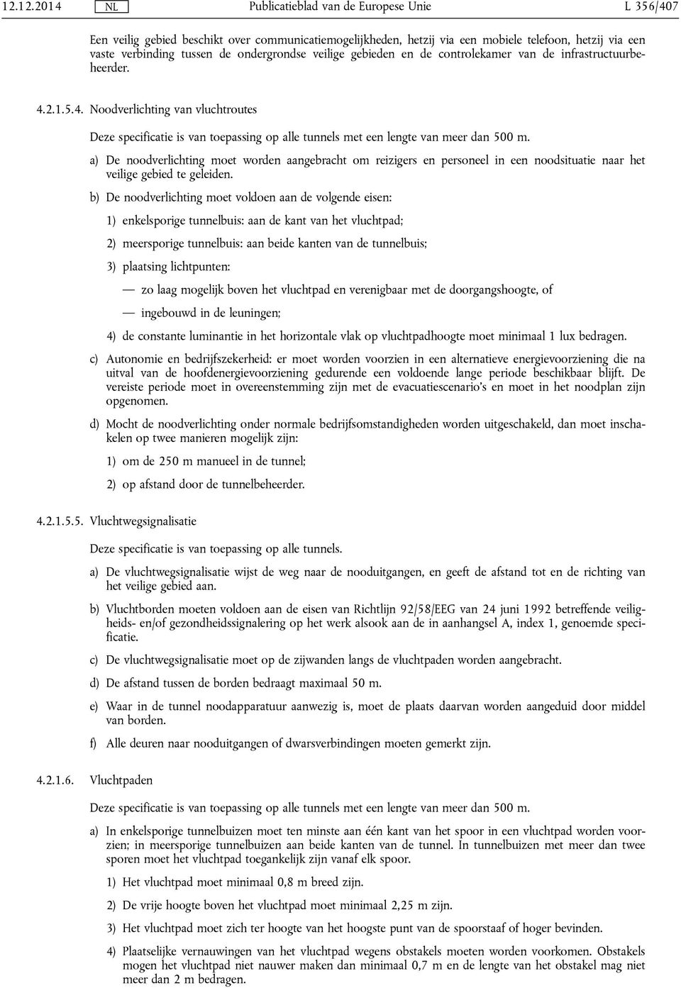 a) De noodverlichting moet worden aangebracht om reizigers en personeel in een noodsituatie naar het veilige gebied te geleiden.