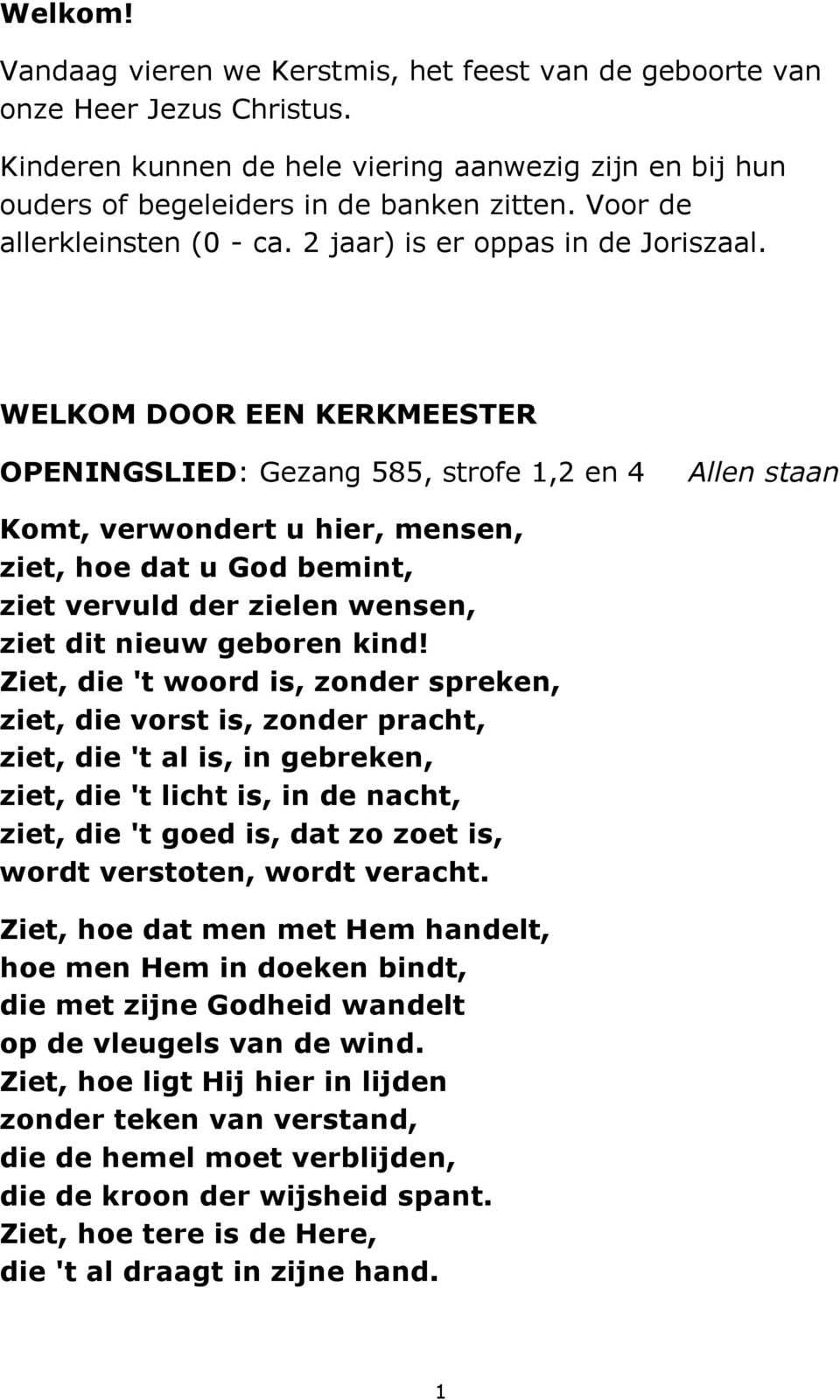 WELKOM DOOR EEN KERKMEESTER OPENINGSLIED: Gezang 585, strofe 1,2 en 4 Allen staan Komt, verwondert u hier, mensen, ziet, hoe dat u God bemint, ziet vervuld der zielen wensen, ziet dit nieuw geboren