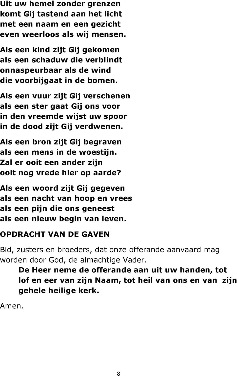 Als een vuur zijt Gij verschenen als een ster gaat Gij ons voor in den vreemde wijst uw spoor in de dood zijt Gij verdwenen. Als een bron zijt Gij begraven als een mens in de woestijn.