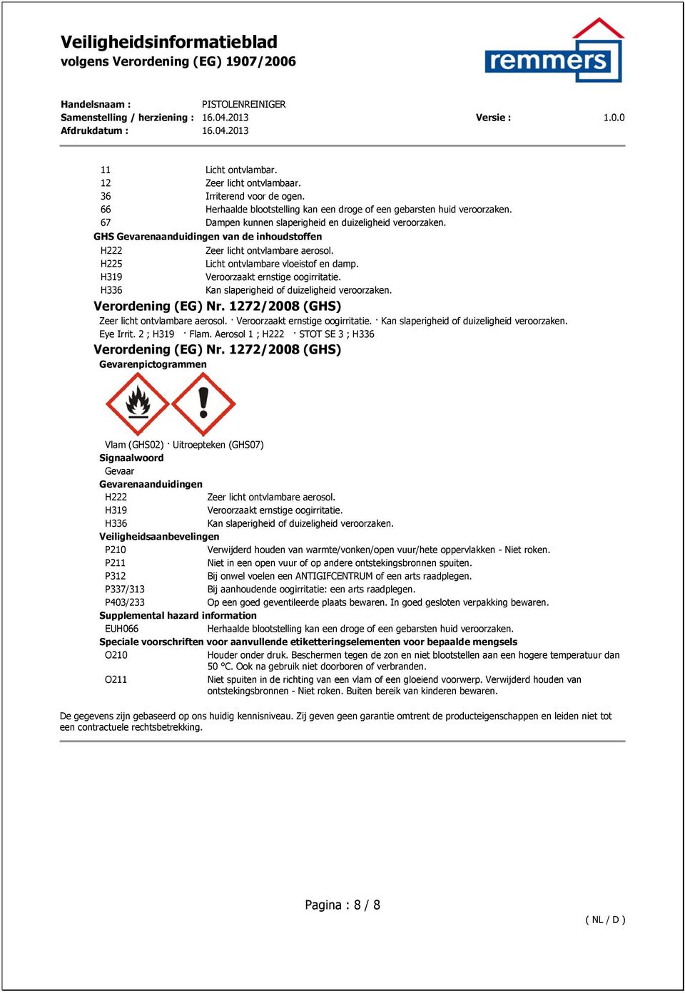 Veroorzaakt ernstige oogirritatie. Kan slaperigheid of duizeligheid veroorzaken. Verordening (EG) Nr. 1272/2008 (GHS) Zeer licht ontvlambare aerosol. Veroorzaakt ernstige oogirritatie.