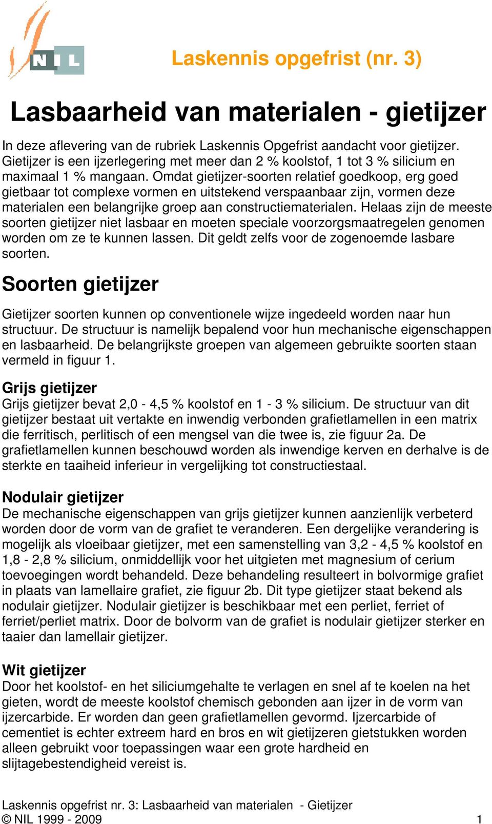 Omdat gietijzer-soorten relatief goedkoop, erg goed gietbaar tot complexe vormen en uitstekend verspaanbaar zijn, vormen deze materialen een belangrijke groep aan constructiematerialen.