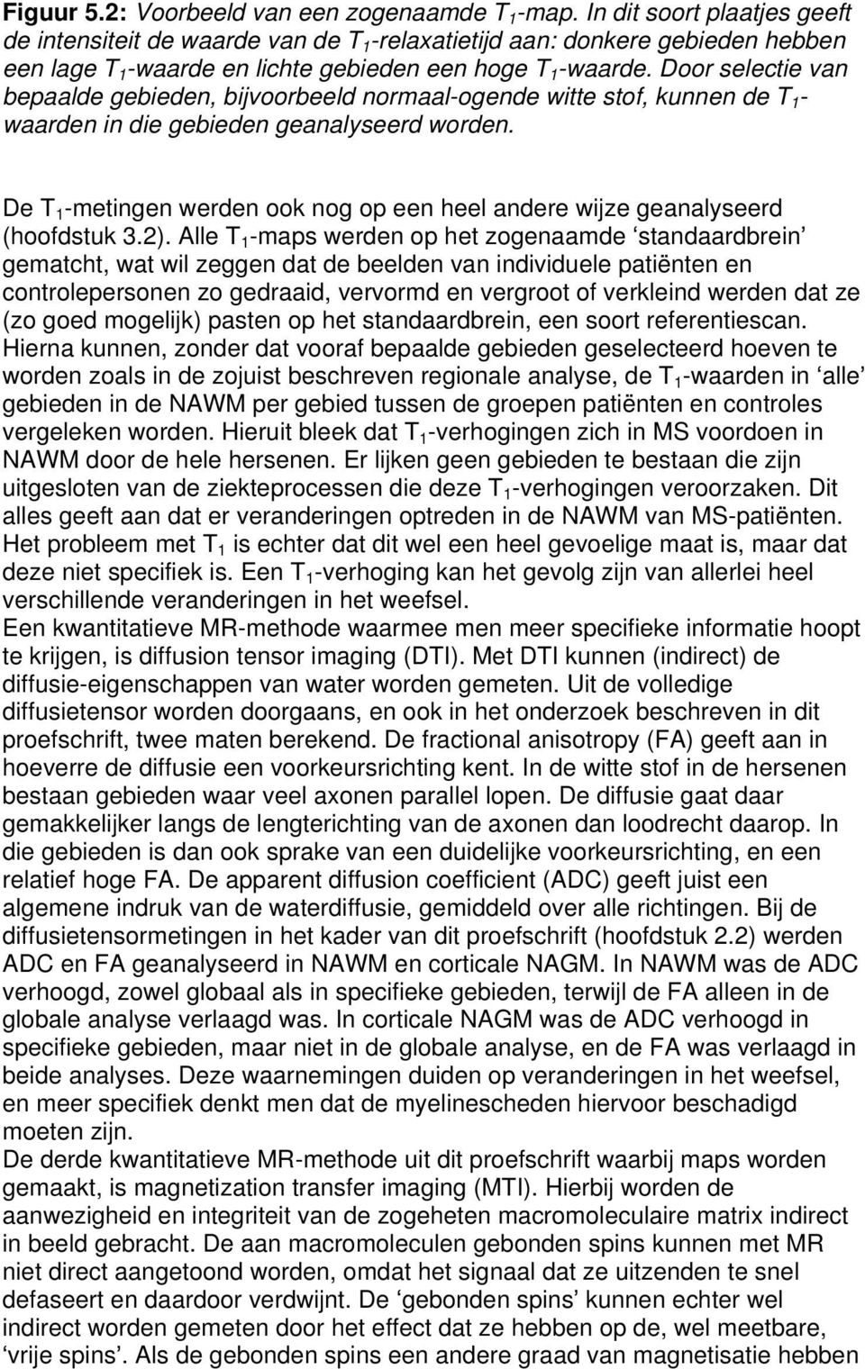 Door selectie van bepaalde gebieden, bijvoorbeeld normaal-ogende witte stof, kunnen de T 1 - waarden in die gebieden geanalyseerd worden.