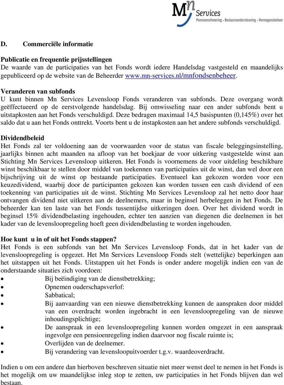 Deze overgang wordt geëffectueerd op de eerstvolgende handelsdag. Bij omwisseling naar een ander subfonds bent u uitstapkosten aan het Fonds verschuldigd.