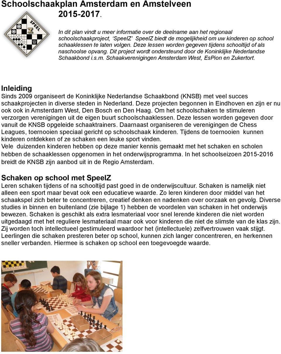 Deze lessen worden gegeven tijdens schooltijd of als naschoolse opvang. Dit project wordt ondersteund door de Koninklijke Nederlandse Schaakbond i.s.m.