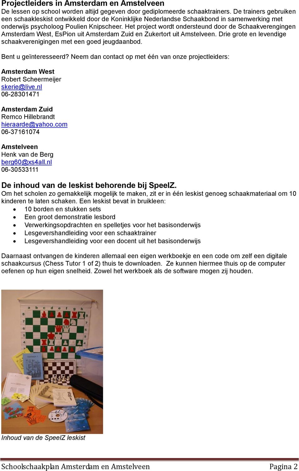 Het project wordt ondersteund door de Schaakverengingen Amsterdam West, EsPion uit Amsterdam Zuid en Zukertort uit Amstelveen. Drie grote en levendige schaakverenigingen met een goed jeugdaanbod.