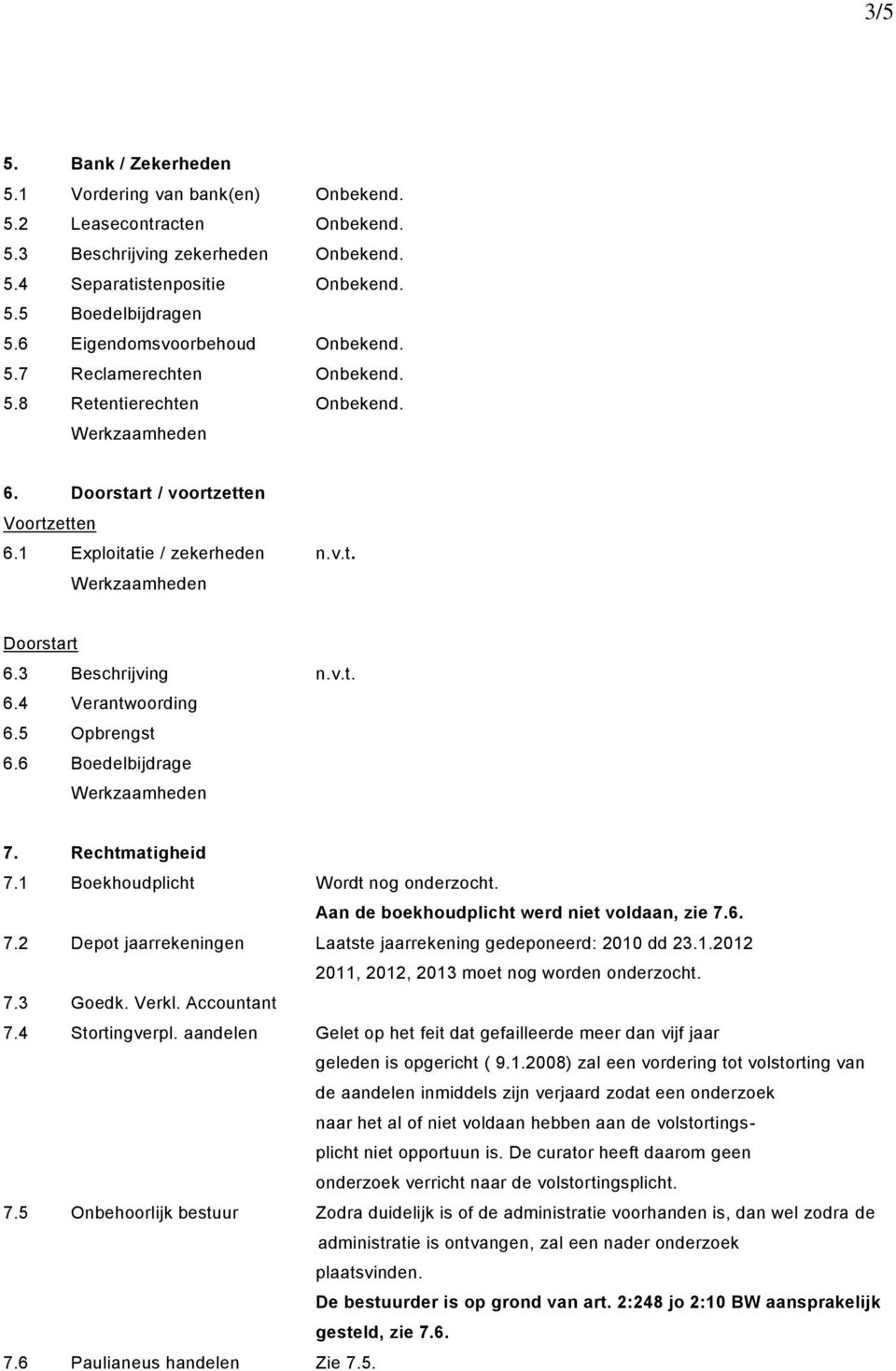 5 Opbrengst 6.6 Boedelbijdrage 7. Rechtmatigheid 7.1 Boekhoudplicht Wordt nog onderzocht. Aan de boekhoudplicht werd niet voldaan, zie 7.6. 7.2 Depot jaarrekeningen Laatste jaarrekening gedeponeerd: 2010 dd 23.