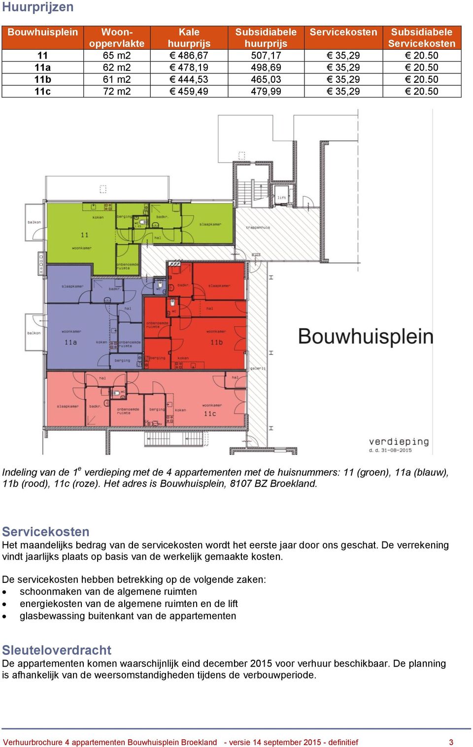 Het adres is Bouwhuisplein, 8107 BZ Broekland. Servicekosten Het maandelijks bedrag van de servicekosten wordt het eerste jaar door ons geschat.