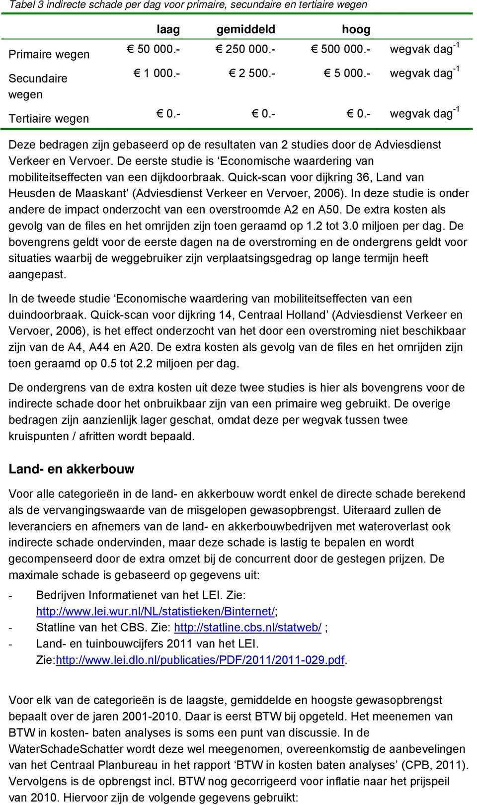 De eerste studie is Economische waardering van mobiliteitseffecten van een dijkdoorbraak. Quick-scan voor dijkring 36, Land van Heusden de Maaskant (Adviesdienst Verkeer en Vervoer, 2006).
