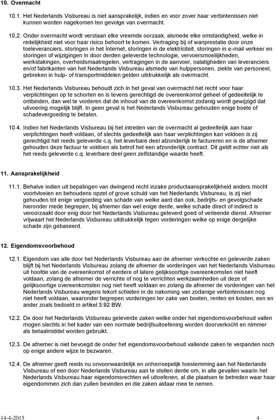 Vertraging bij of wanprestatie door onze toeleveranciers, storingen in het Internet, storingen in de elektriciteit, storingen in e-mail verkeer en storingen of wijzigingen in door derden geleverde