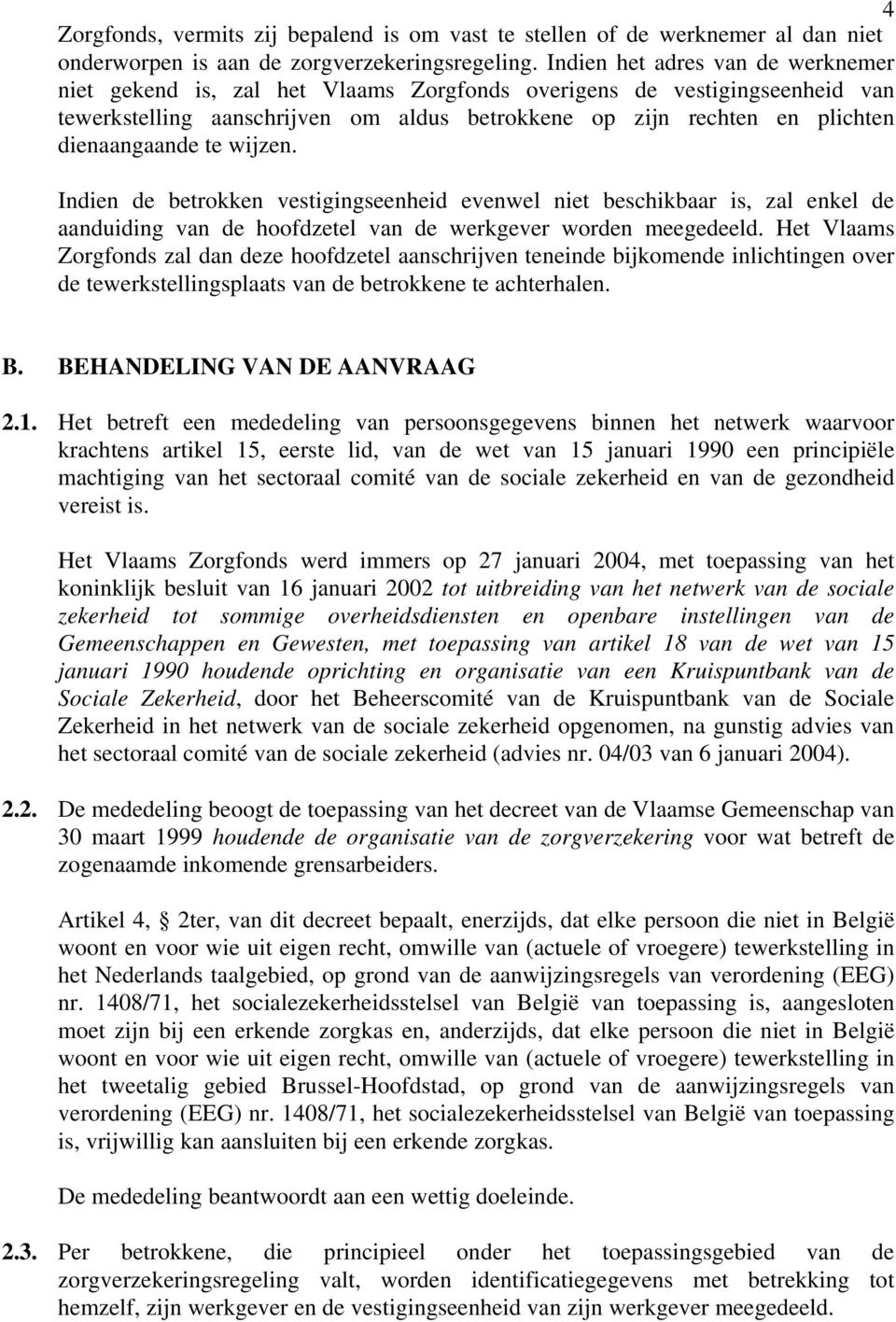 te wijzen. Indien de betrokken vestigingseenheid evenwel niet beschikbaar is, zal enkel de aanduiding van de hoofdzetel van de werkgever worden meegedeeld.