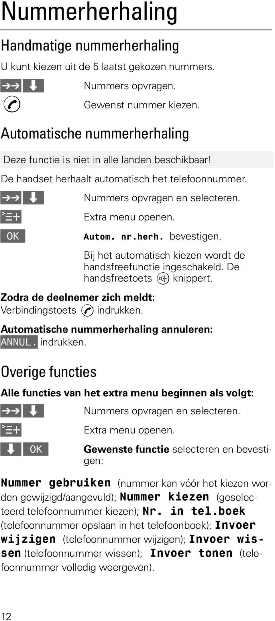 $XWRPQUKHUKbevestigen. Bij het automatisch kiezen wordt de handsfreefunctie ingeschakeld. De handsfreetoets V knippert. Zodra de deelnemer zich meldt: Verbindingstoets D indrukken.