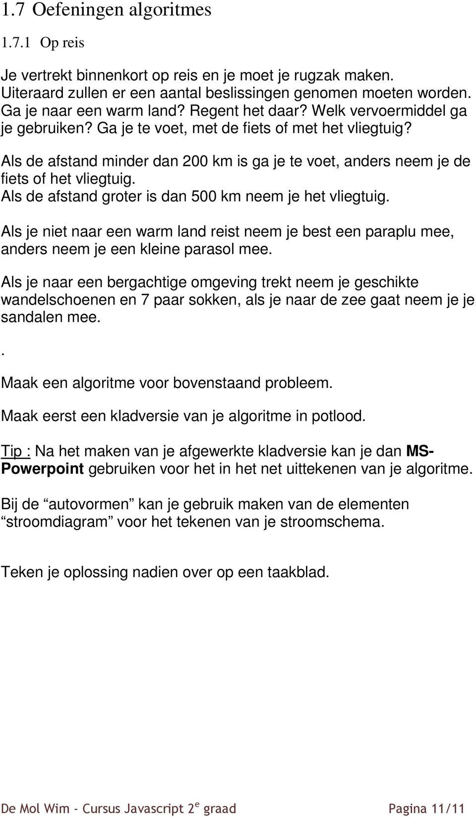 Als de afstand groter is dan 500 km neem je het vliegtuig. Als je niet naar een warm land reist neem je best een paraplu mee, anders neem je een kleine parasol mee.