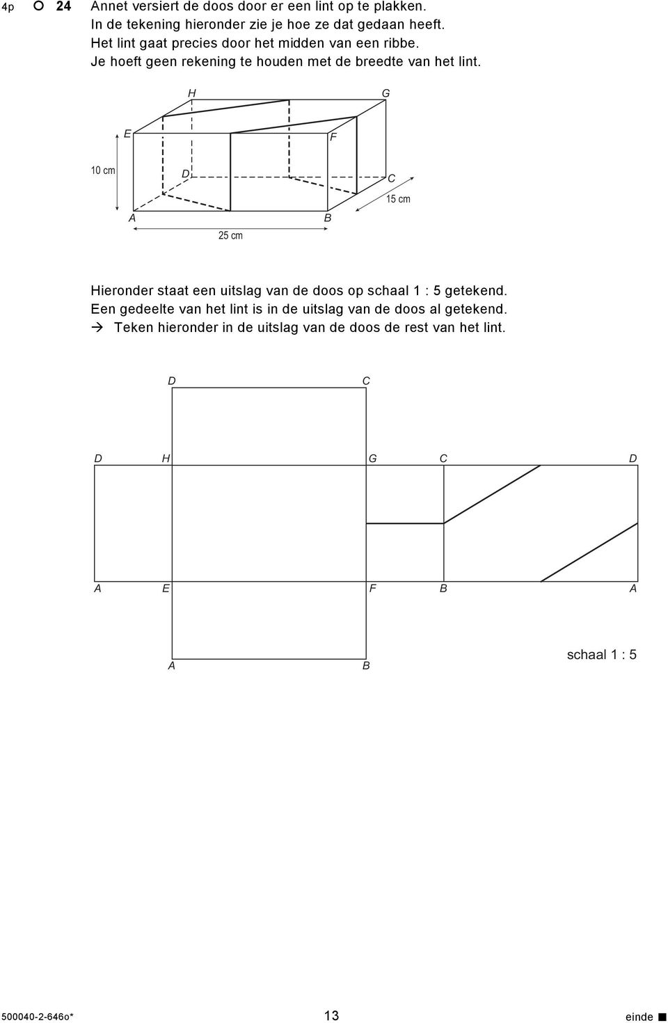 H G E F 10 cm 15 cm 25 cm B Hieronder staat een uitslag van de doos op schaal 1 : 5 getekend.