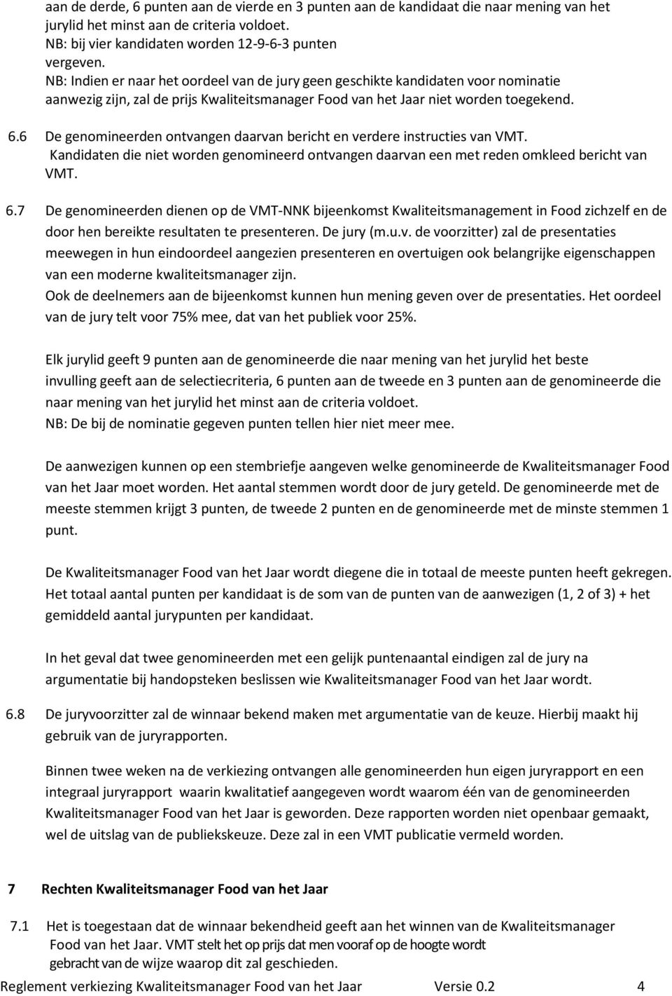 6 De genomineerden ontvangen daarvan bericht en verdere instructies van VMT. Kandidaten die niet worden genomineerd ontvangen daarvan een met reden omkleed bericht van VMT. 6.