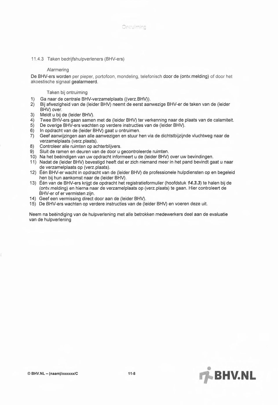 3) Meldt u bij de (leider BHV). 4) Twee BHV-ers gaan samen met de (leider BHV) ter verkenning naar de plaats van de calamiteit 5) De verige BHV-ers wachten p verdere instructies van de (leider BHV).