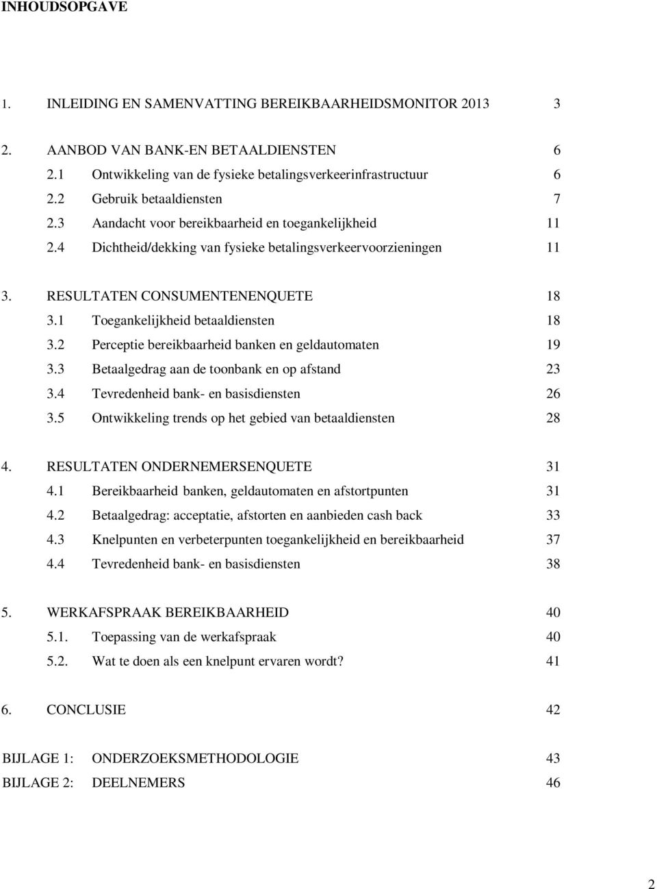 1 Toegankelijkheid betaaldiensten 18 3.2 Perceptie bereikbaarheid banken en geldautomaten 19 3.3 Betaalgedrag aan de toonbank en op afstand 23 3.4 Tevredenheid bank- en basisdiensten 26 3.