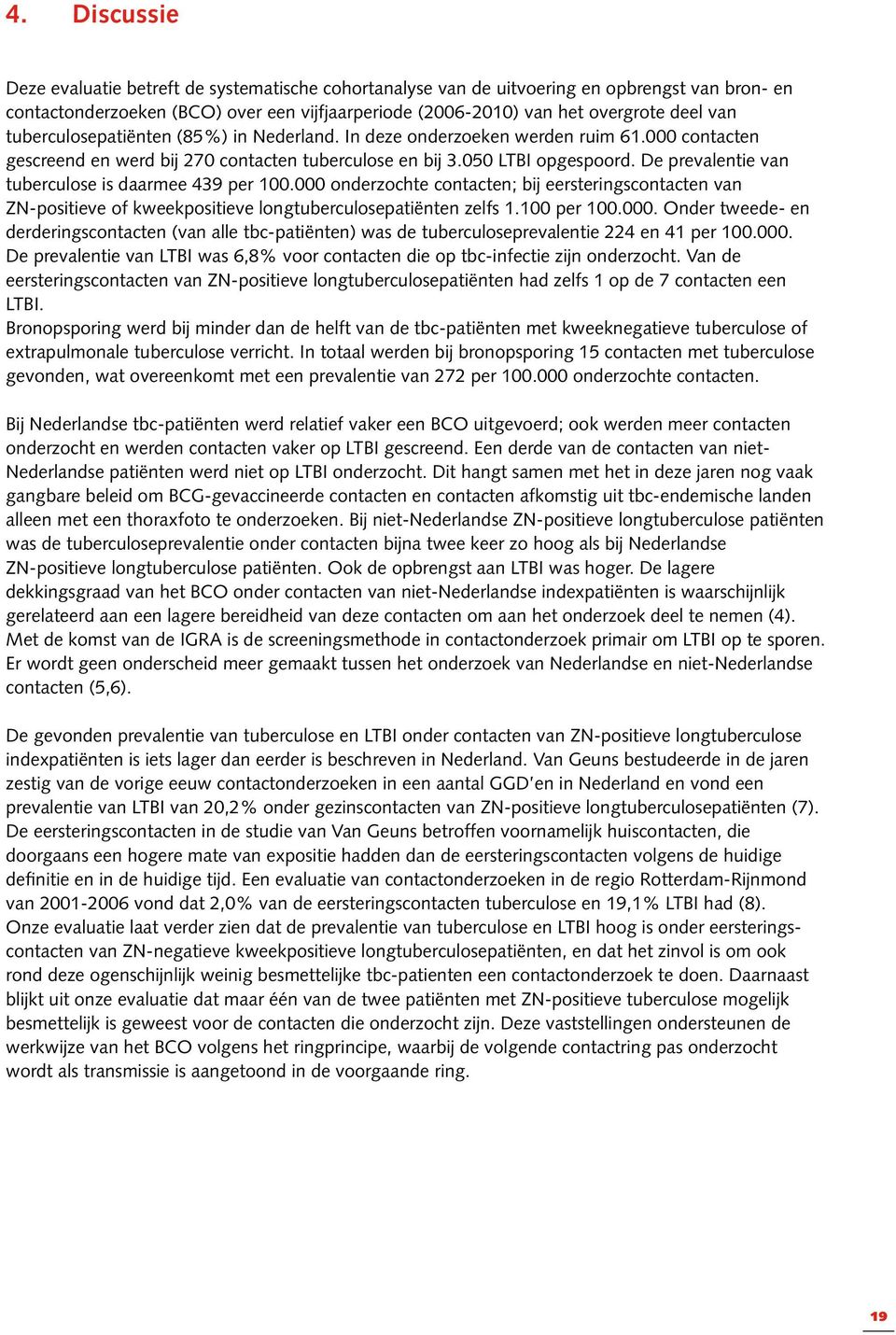 De prevalentie van tuberculose is daarmee 439 per 100.000 onderzochte contacten; bij eersteringscontacten van ZN-positieve of kweekpositieve patiënten zelfs 1.100 per 100.000. Onder tweede- en derderingscontacten (van alle tbc-patiënten) was de tuberculoseprevalentie 224 en 41 per 100.