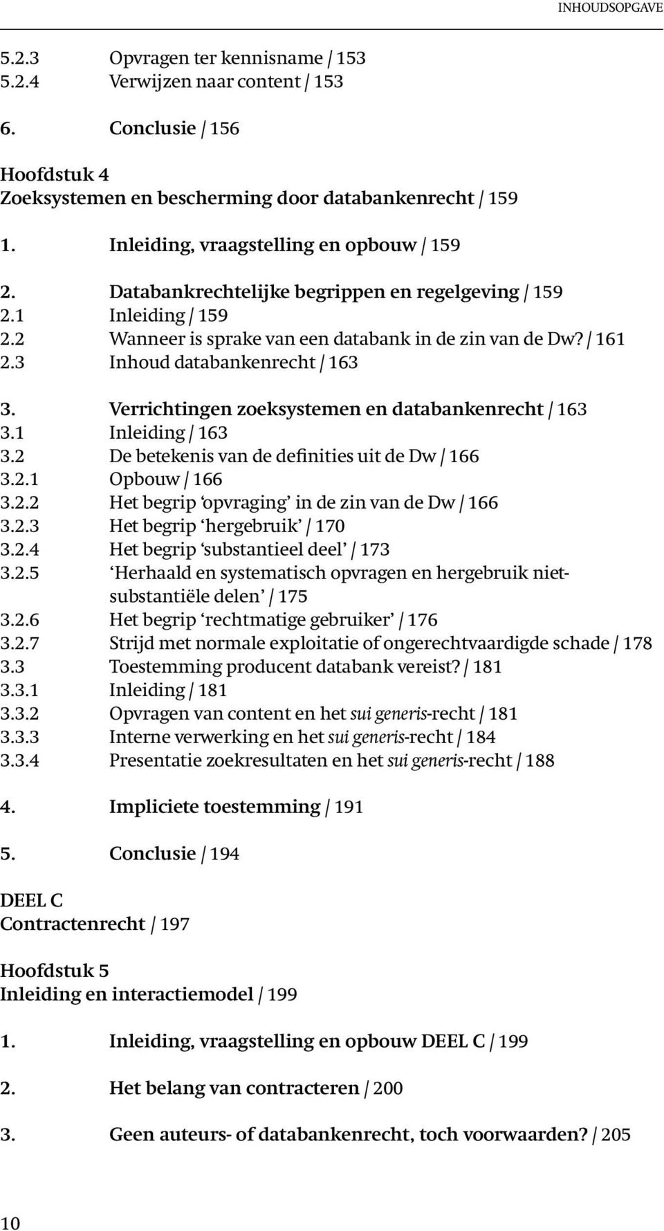 3 Inhoud databankenrecht / 163 3. Verrichtingen zoeksystemen en databankenrecht / 163 3.1 Inleiding / 163 3.2 De betekenis van de definities uit de Dw / 166 3.2.1 Opbouw / 166 3.2.2 Het begrip opvraging in de zin van de Dw / 166 3.