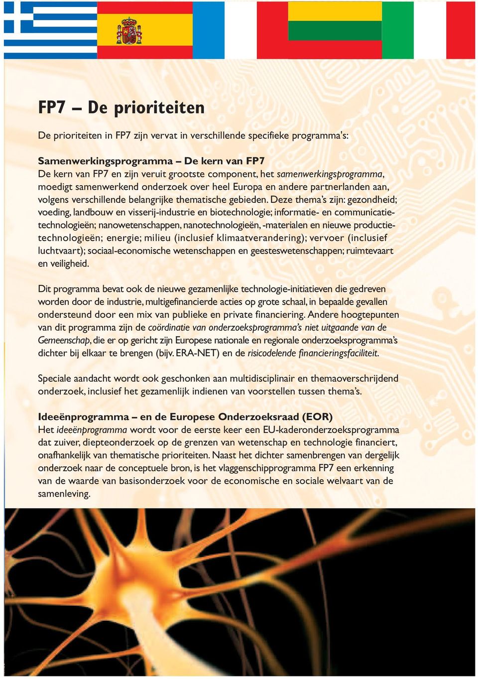 Deze thema s zijn: gezondheid; voeding, landbouw en visserij-industrie en biotechnologie; informatie- en communicatietechnologieën; nanowetenschappen, nanotechnologieën, -materialen en nieuwe