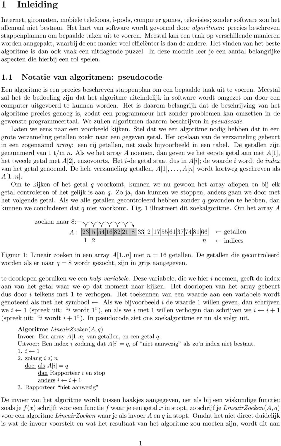 Meestal kan een taak op verschillende manieren worden aangepakt, waarbij de ene manier veel efficiënter is dan de andere. Het vinden van het beste algoritme is dan ook vaak een uitdagende puzzel.