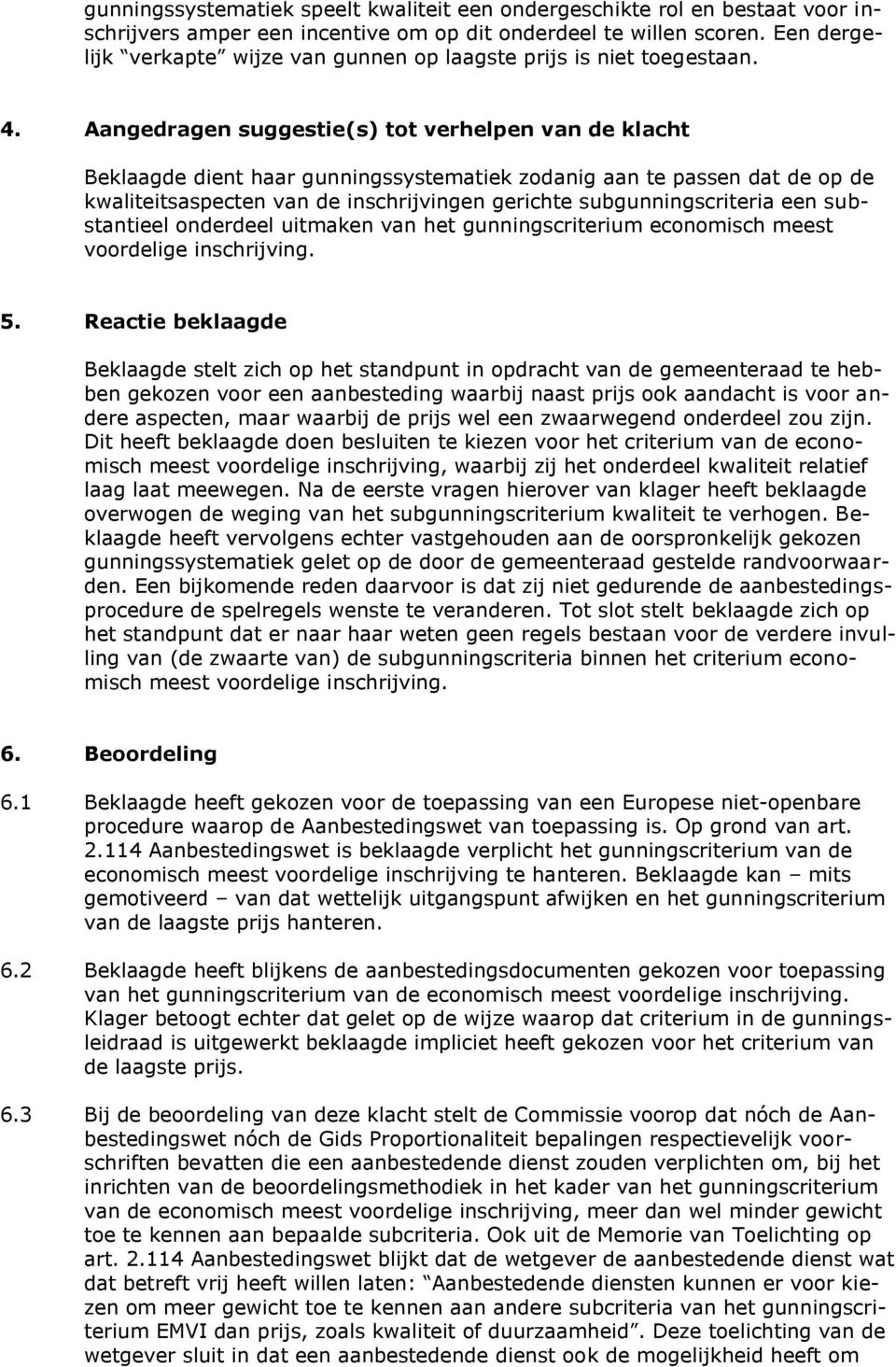 Aangedragen suggestie(s) tot verhelpen van de klacht Beklaagde dient haar gunningssystematiek zodanig aan te passen dat de op de kwaliteitsaspecten van de inschrijvingen gerichte subgunningscriteria