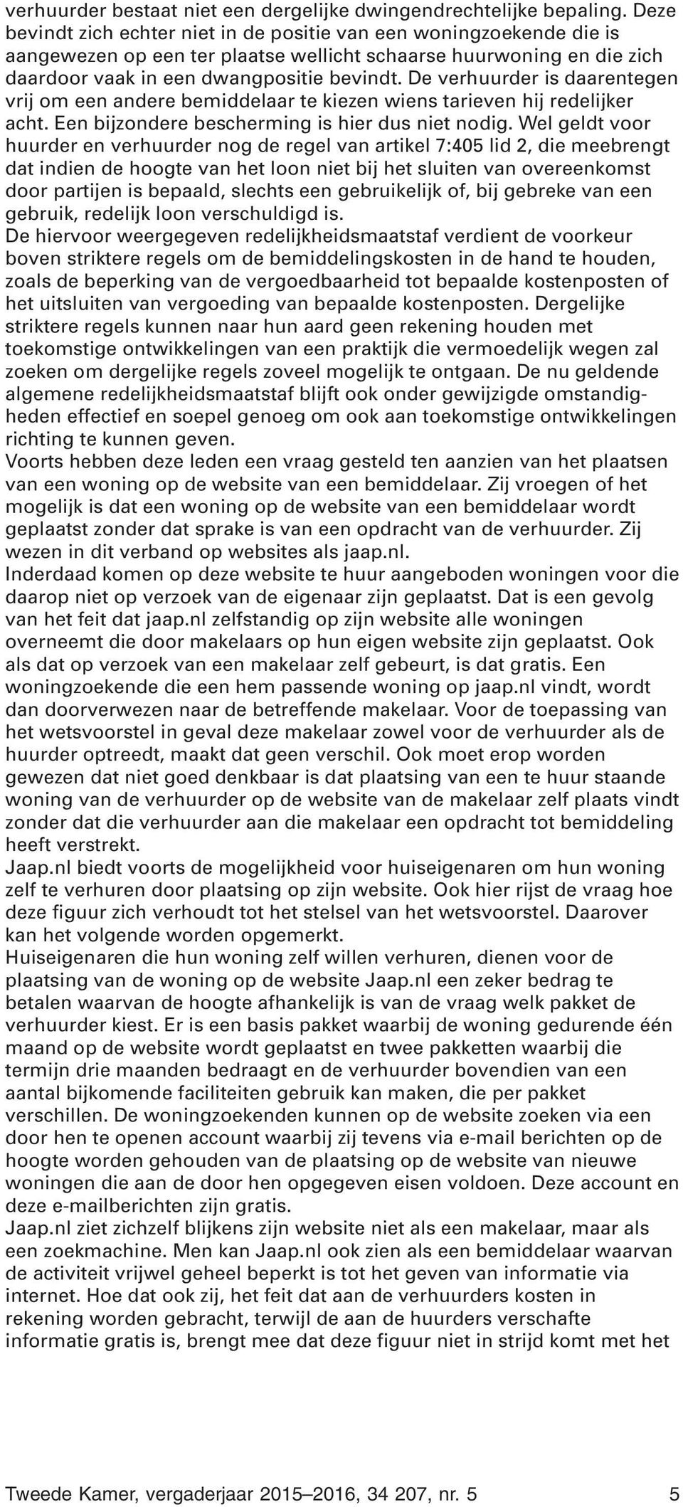 De verhuurder is daarentegen vrij om een andere bemiddelaar te kiezen wiens tarieven hij redelijker acht. Een bijzondere bescherming is hier dus niet nodig.