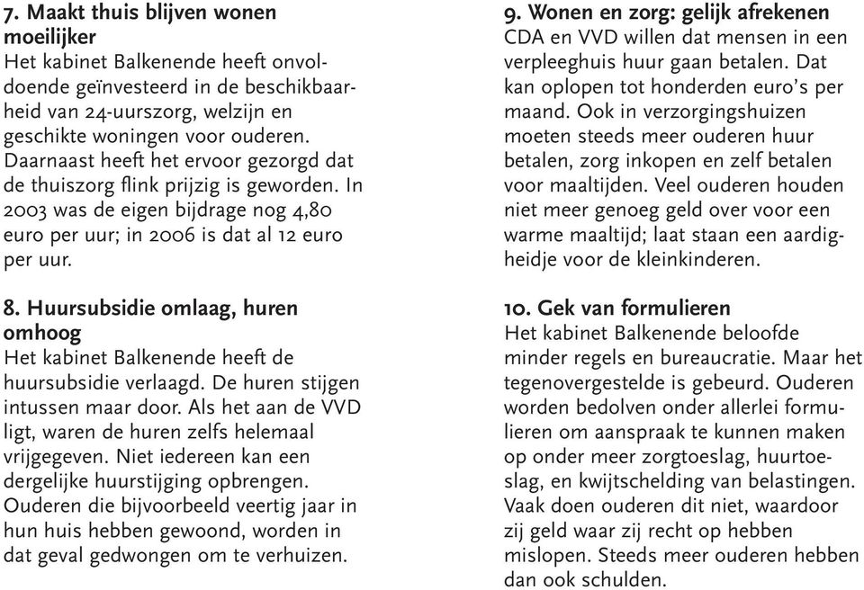 Huursubsidie omlaag, huren omhoog Het kabinet Balkenende heeft de huursubsidie verlaagd. De huren stijgen intussen maar door. Als het aan de VVD ligt, waren de huren zelfs helemaal vrijgegeven.