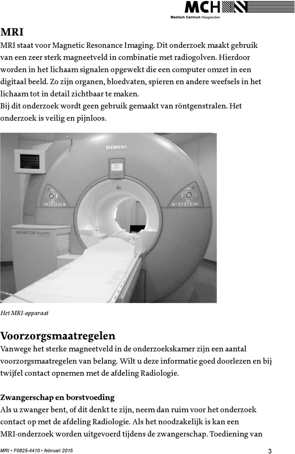 Bij dit onderzoek wordt geen gebruik gemaakt van röntgenstralen. Het onderzoek is veilig en pijnloos.