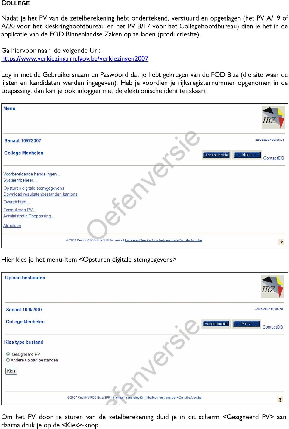 be/verkiezingen2007 Log in met de Gebruikersnaam en Paswoord dat je hebt gekregen van de FOD Biza (die site waar de lijsten en kandidaten werden ingegeven).