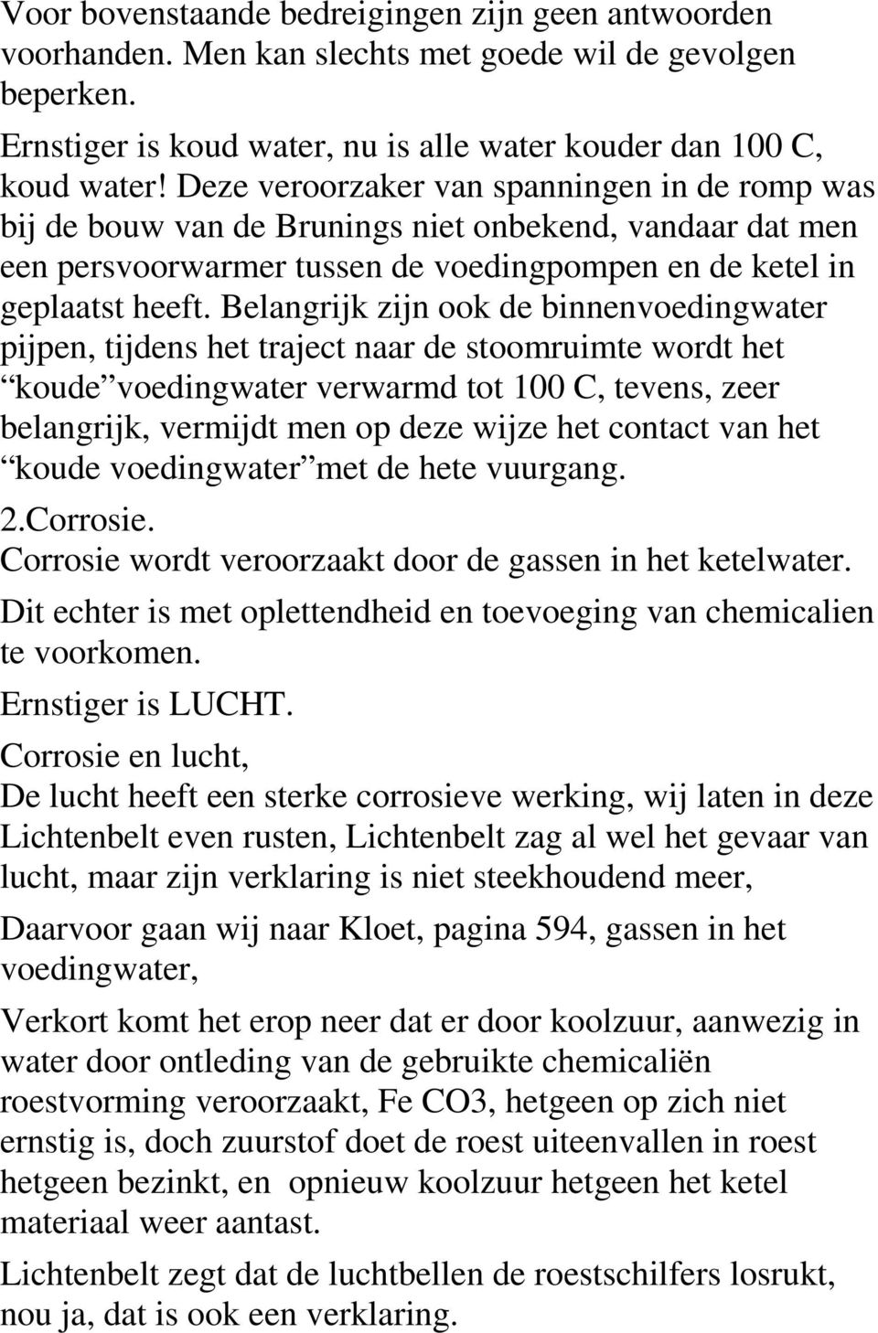 Belangrijk zijn ook de binnenvoedingwater pijpen, tijdens het traject naar de stoomruimte wordt het koude voedingwater verwarmd tot 100 C, tevens, zeer belangrijk, vermijdt men op deze wijze het