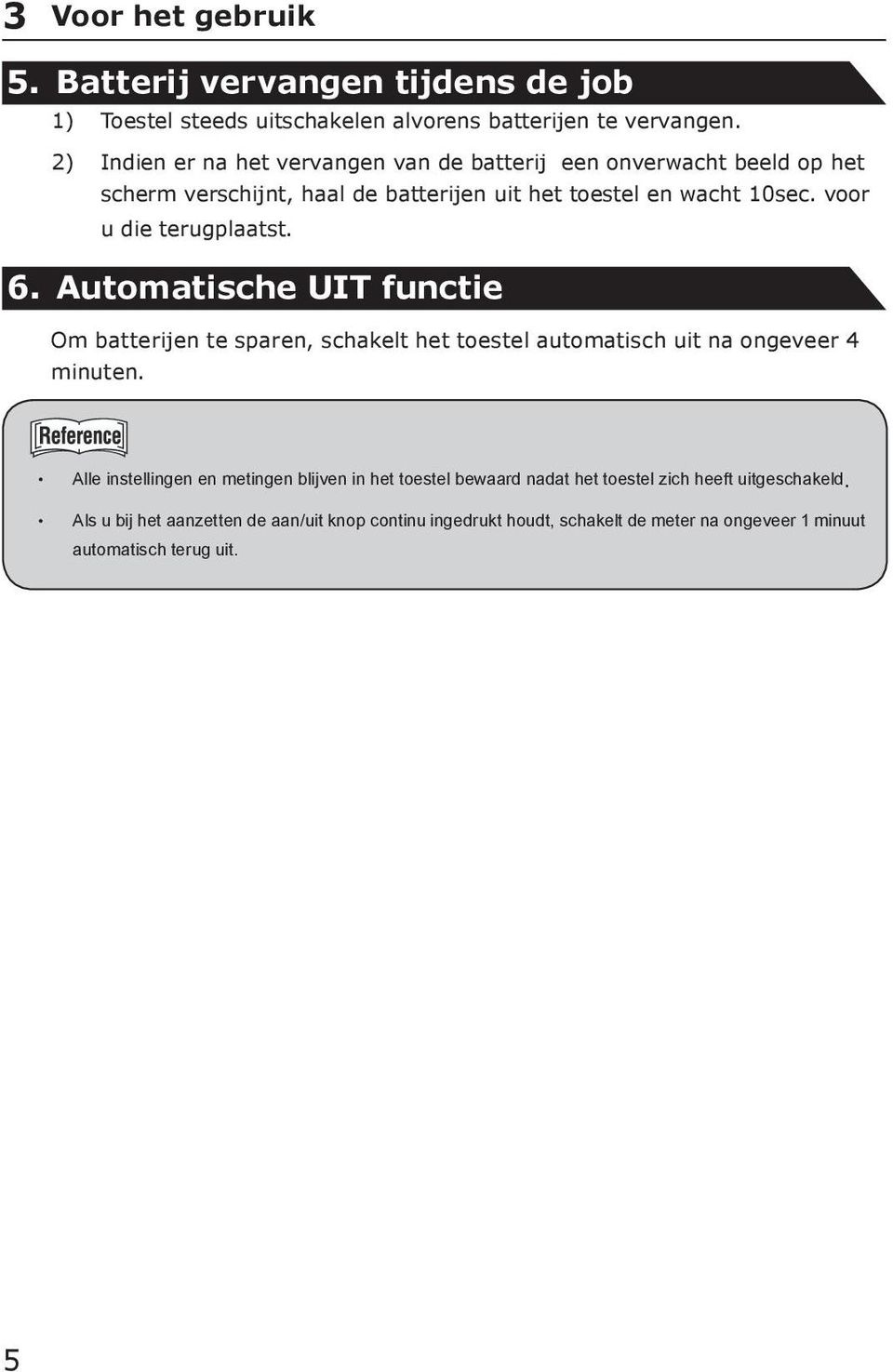 voor u die terugplaatst. 6. Automatische UIT functie Om batterijen te sparen, schakelt het toestel automatisch uit na ongeveer 4 minuten.