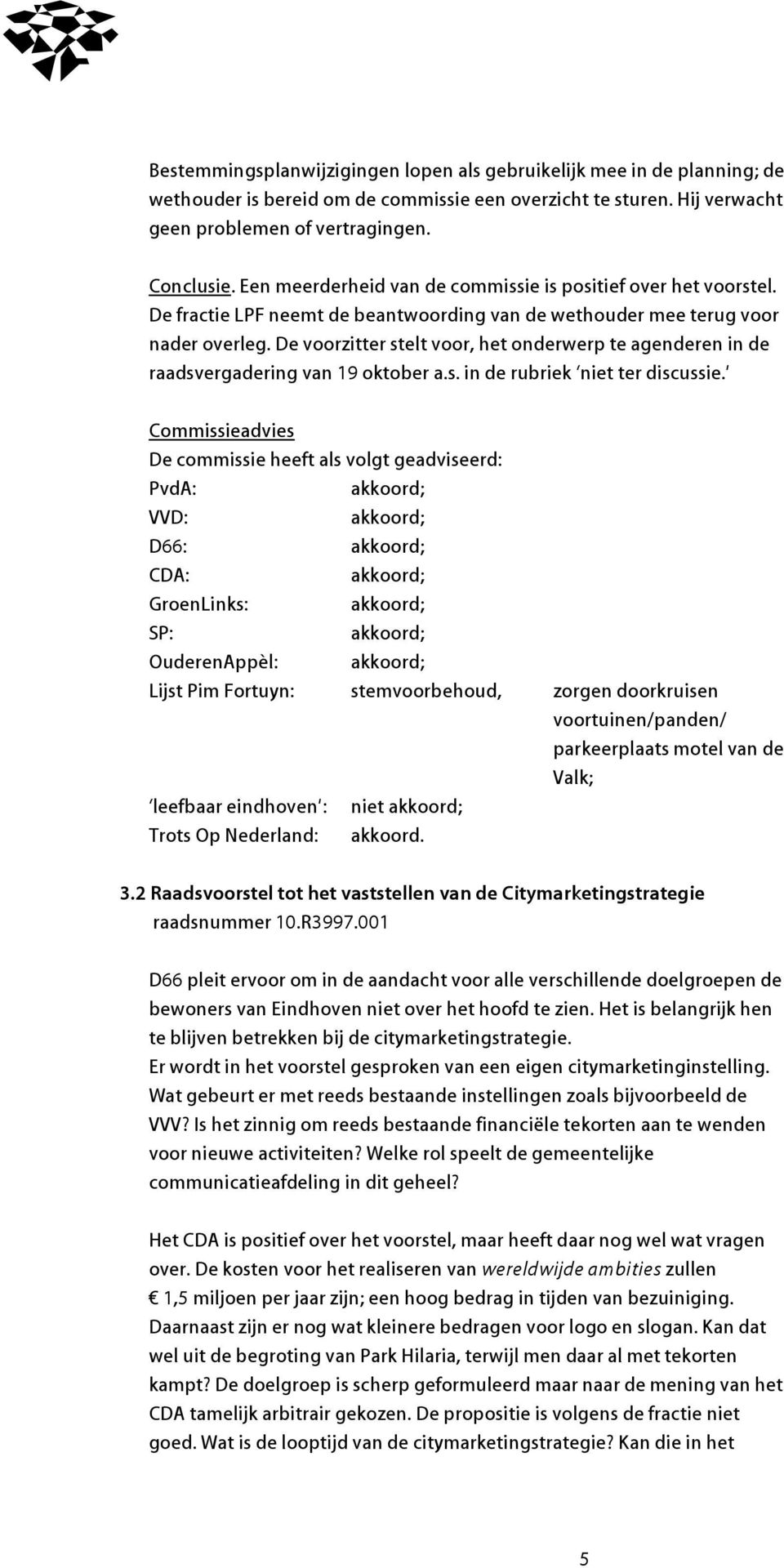 De voorzitter stelt voor, het onderwerp te agenderen in de raadsvergadering van 19 oktober a.s. in de rubriek niet ter discussie.