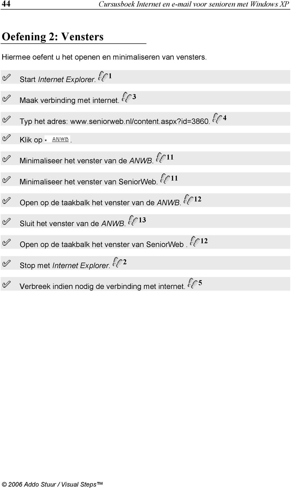 Minimaliseer het venster van de ANWB. Minimaliseer het venster van SeniorWeb. 11 11 Open op de taakbalk het venster van de ANWB.