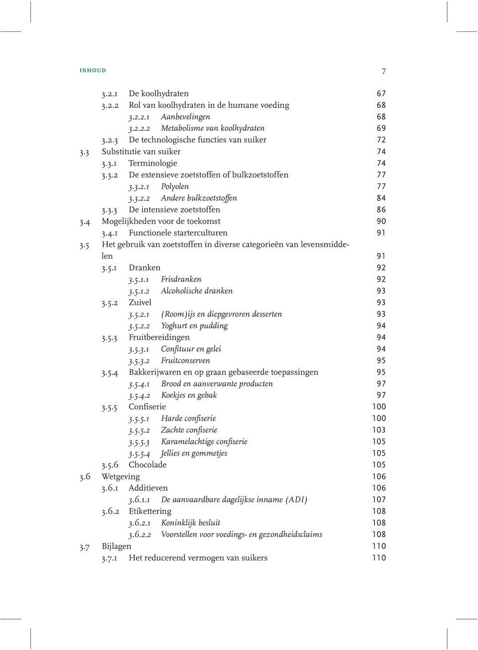 4 Mogelijkheden voor de toekomst 90 3.4.1 Functionele starterculturen 91 3.5 Het gebruik van zoetstoffen in diverse categorieën van levensmiddelen 91 3.5.1 Dranken 92 3.5.1.1 Frisdranken 92 3.5.1.2 Alcoholische dranken 93 3.