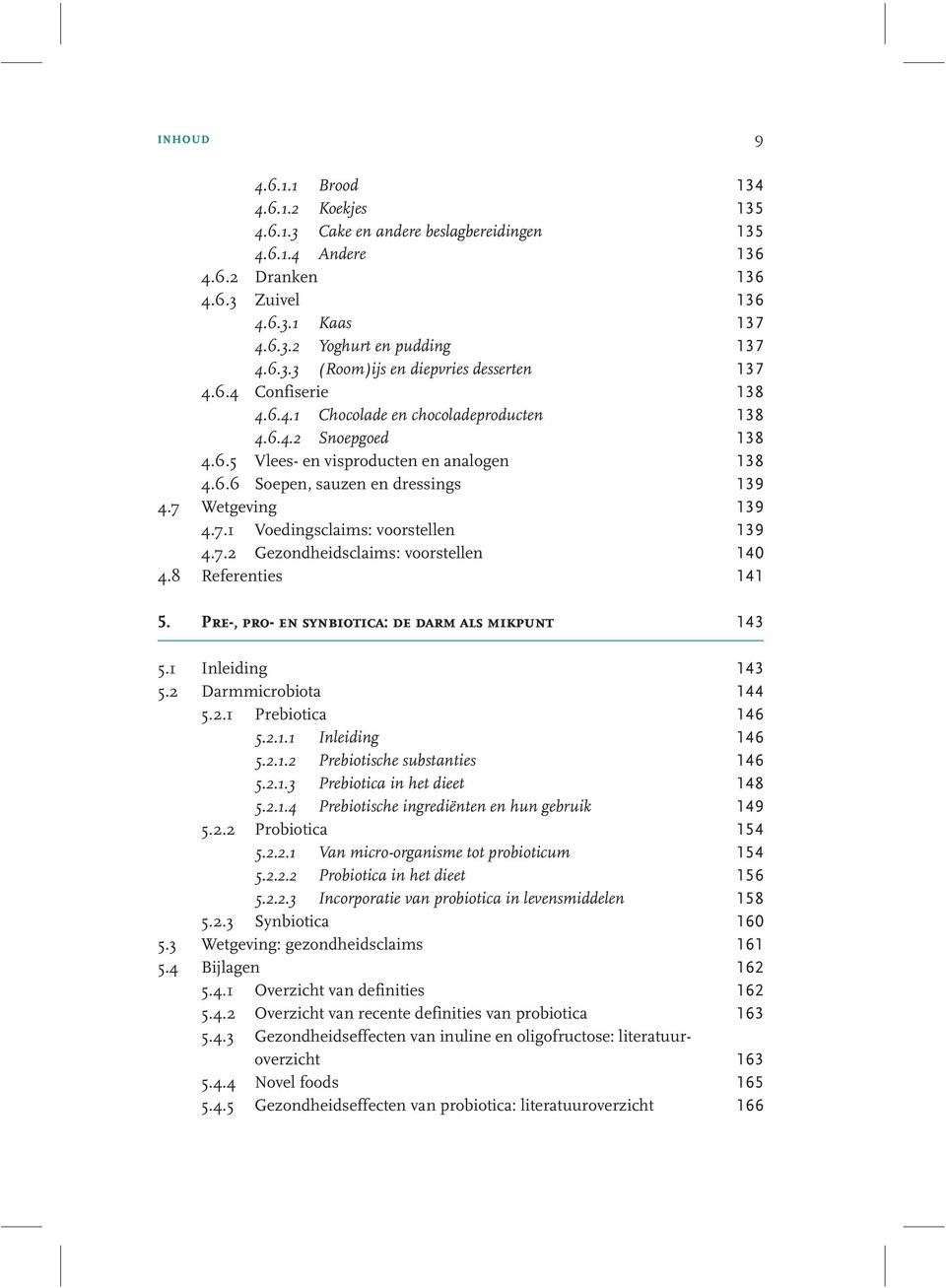 Wetgeving 139 4.7.1 Voedingsclaims: voorstellen 139 4.7.2 Gezondheidsclaims: voorstellen 140 4.8 Referenties 141 5.1 Inleiding 143 5.2 Darmmicrobiota 144 5.2.1 Prebiotica 146 5.2.1.1 Inleiding 146 5.