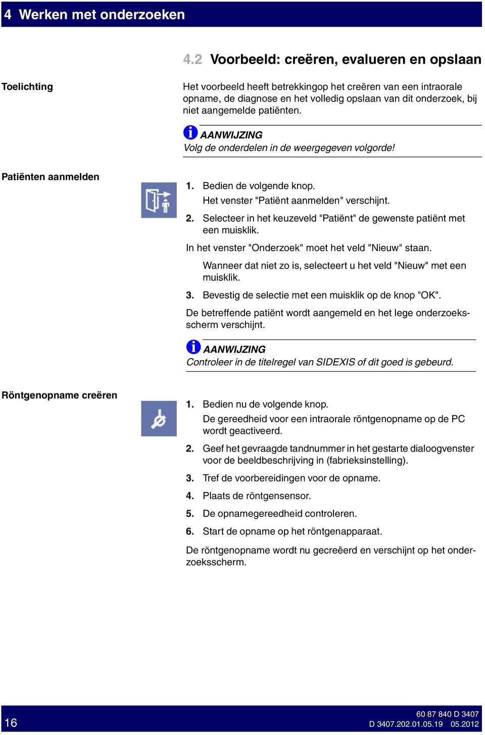 patënten. Volg de onderdelen n de weergegeven volgorde! Patënten aanmelden 1. Beden de volgende knop. Het venster "Patënt aanmelden" verschjnt. 2.